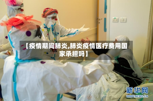 【疫情期间肺炎,肺炎疫情医疗费用国家承担吗】