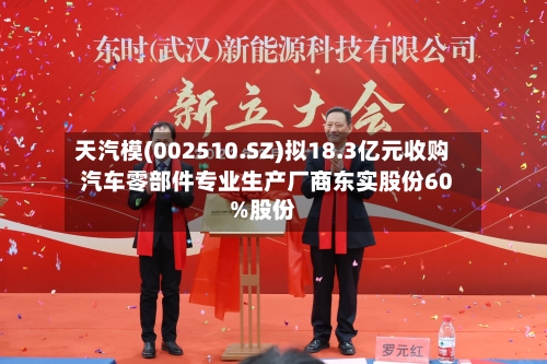 天汽模(002510.SZ)拟18.3亿元收购汽车零部件专业生产厂商东实股份60%股份