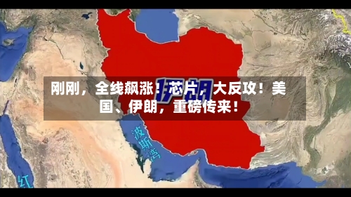 刚刚，全线飙涨！芯片，大反攻！美国、伊朗，重磅传来！