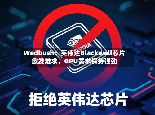Wedbush：英伟达Blackwell芯片愈发难求，GPU需求保持强劲
