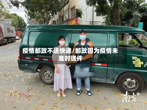 疫情邮政不送快递/邮政因为疫情未准时送件