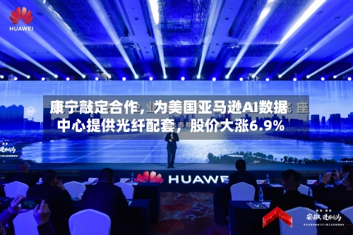 康宁敲定合作，为美国亚马逊AI数据中心提供光纤配套，股价大涨6.9%