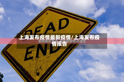 上海发布疫情最新疫情/上海发布疫情报告