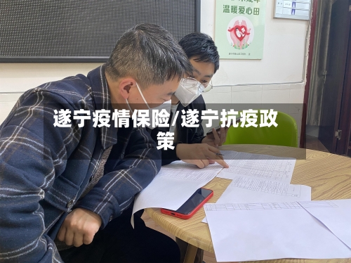 遂宁疫情保险/遂宁抗疫政策