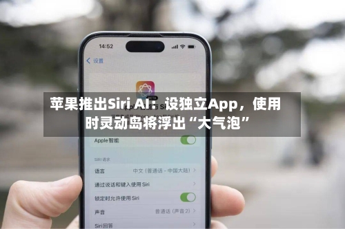 苹果推出Siri AI：设独立App，使用时灵动岛将浮出“大气泡”