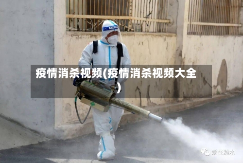 疫情消杀视频(疫情消杀视频大全)