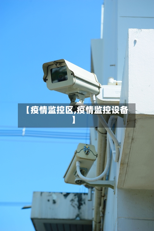 【疫情监控区,疫情监控设备】
