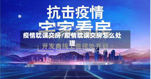 疫情耽误交房/疫情耽误交房怎么处理