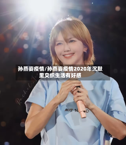 孙燕姿疫情/孙燕姿疫情2020年沉默里交织生活有好感