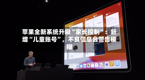 苹果全新系统升级“家长控制”：新增“儿童账号”，不良信息会警告模糊