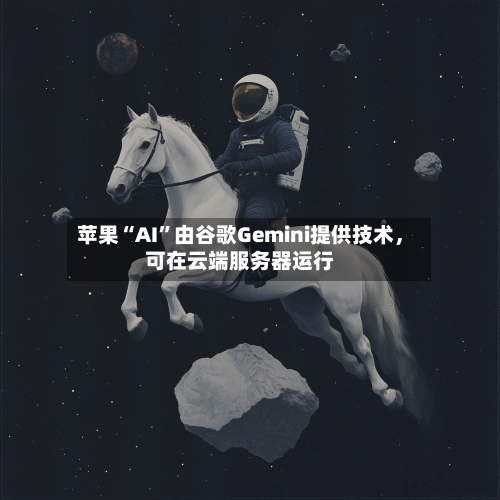 苹果“AI”由谷歌Gemini提供技术，可在云端服务器运行