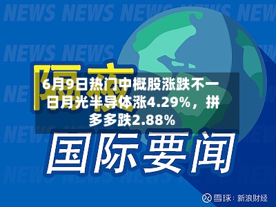 6月9日热门中概股涨跌不一 日月光半导体涨4.29%，拼多多跌2.88%