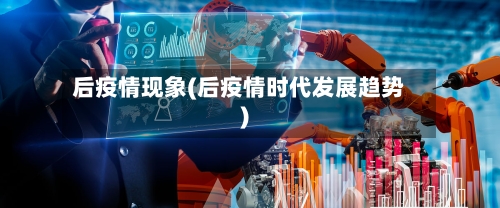 后疫情现象(后疫情时代发展趋势)