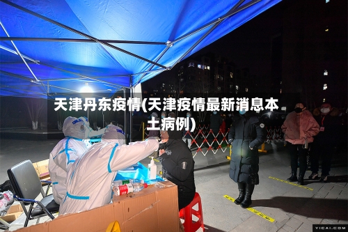 天津丹东疫情(天津疫情最新消息本土病例)