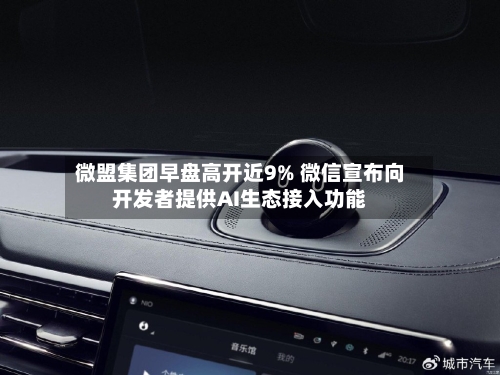 微盟集团早盘高开近9% 微信宣布向开发者提供AI生态接入功能