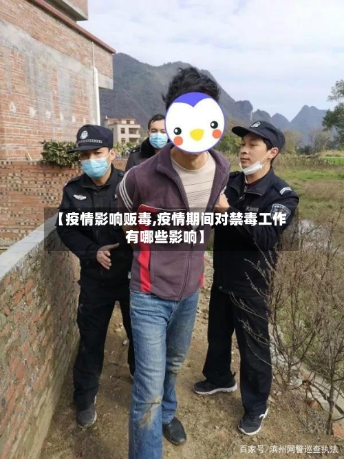 【疫情影响贩毒,疫情期间对禁毒工作有哪些影响】