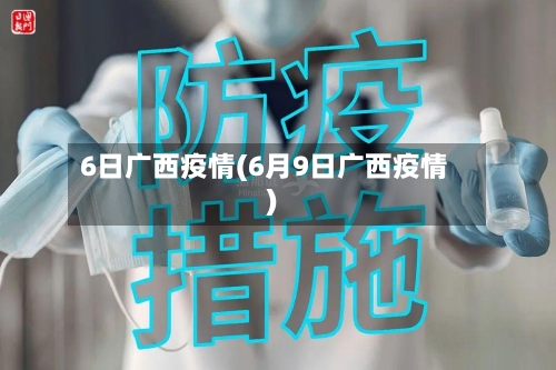 6日广西疫情(6月9日广西疫情)