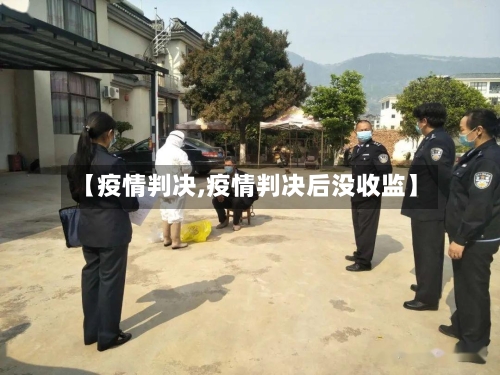 【疫情判决,疫情判决后没收监】