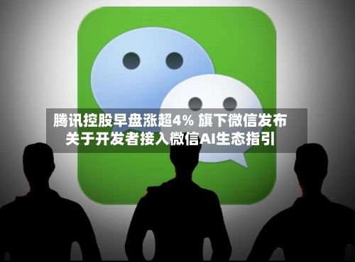 腾讯控股早盘涨超4% 旗下微信发布关于开发者接入微信AI生态指引
