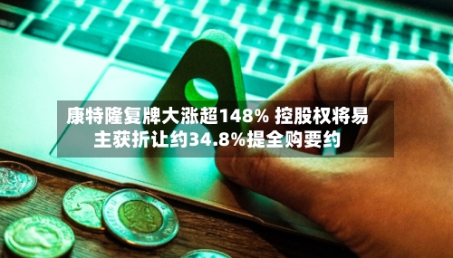 康特隆复牌大涨超148% 控股权将易主获折让约34.8%提全购要约