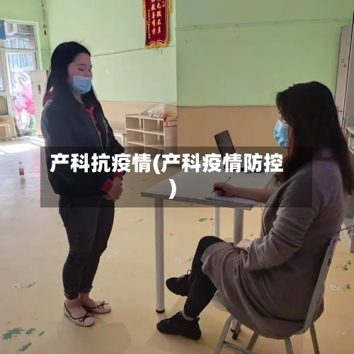 产科抗疫情(产科疫情防控)
