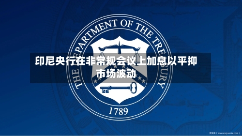 印尼央行在非常规会议上加息以平抑市场波动