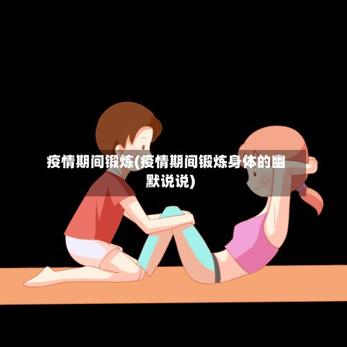 疫情期间锻炼(疫情期间锻炼身体的幽默说说)
