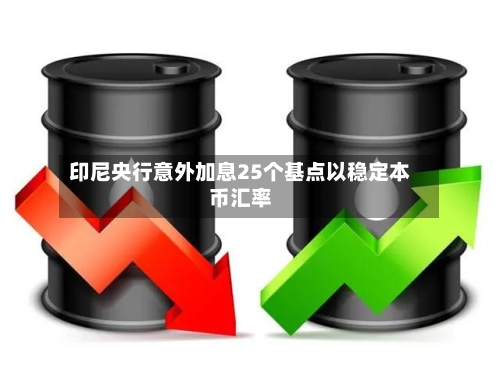 印尼央行意外加息25个基点以稳定本币汇率
