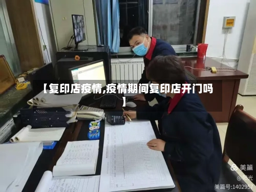 【复印店疫情,疫情期间复印店开门吗】