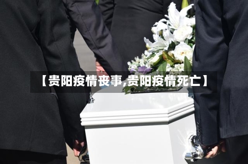 【贵阳疫情丧事,贵阳疫情死亡】