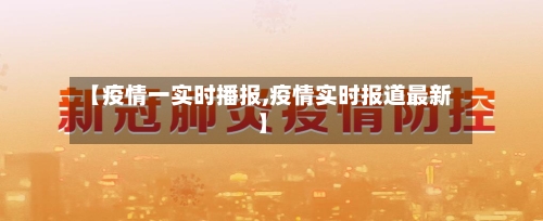 【疫情一实时播报,疫情实时报道最新】