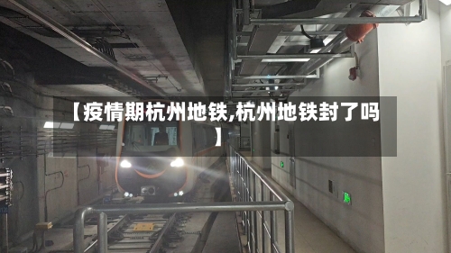 【疫情期杭州地铁,杭州地铁封了吗】