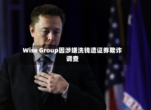 Wise Group因涉嫌洗钱遭证券欺诈调查