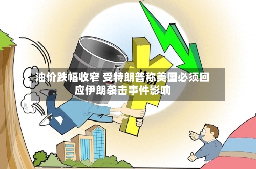 油价跌幅收窄 受特朗普称美国必须回应伊朗袭击事件影响