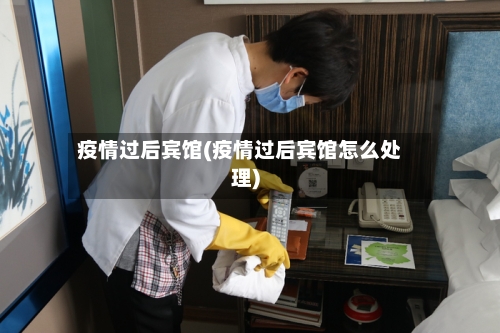 疫情过后宾馆(疫情过后宾馆怎么处理)