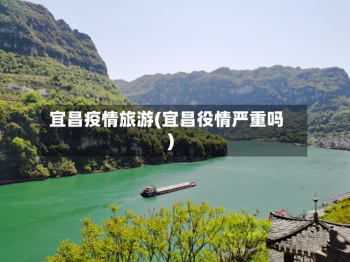 宜昌疫情旅游(宜昌役情严重吗)