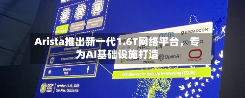 Arista推出新一代1.6T网络平台，专为AI基础设施打造