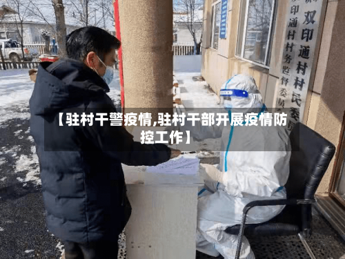 【驻村干警疫情,驻村干部开展疫情防控工作】