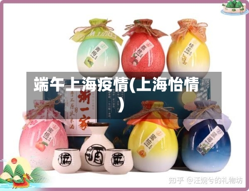 端午上海疫情(上海怡情)