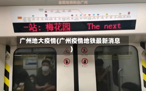 广州地大疫情(广州疫情地铁最新消息)
