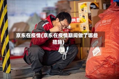 京东在疫情(京东在疫情期间做了哪些措施)
