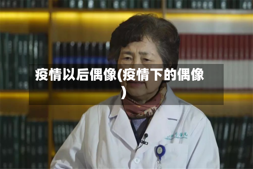 疫情以后偶像(疫情下的偶像)