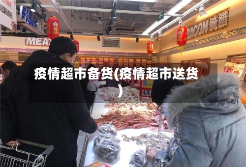 疫情超市备货(疫情超市送货)
