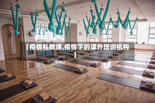 【疫情私教课,疫情下的课外培训机构】