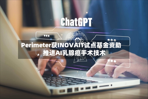 Perimeter获INOVAIT试点基金资助，推进AI乳腺癌手术技术