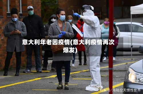 意大利年老因疫情(意大利疫情再次爆发)