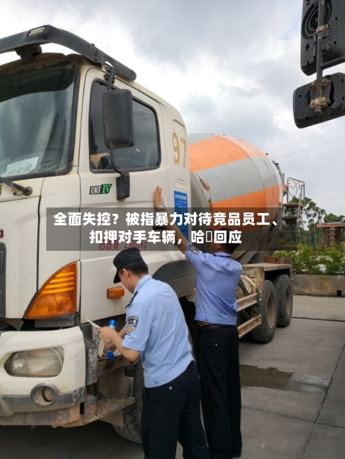 全面失控？被指暴力对待竞品员工、扣押对手车辆，哈啰回应