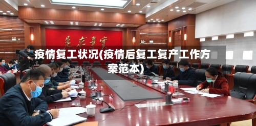 疫情复工状况(疫情后复工复产工作方案范本)