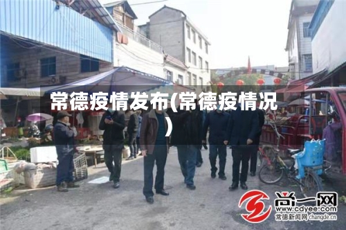 常德疫情发布(常德疫情况)