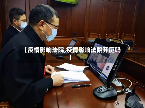 【疫情影响法院,疫情影响法院开庭吗】